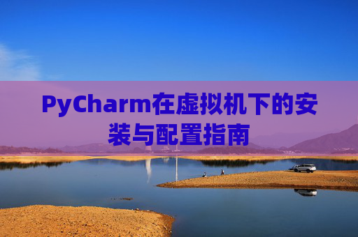 PyCharm在虚拟机下的安装与配置指南